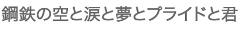 鋼鉄の空と涙と夢とプライドと君